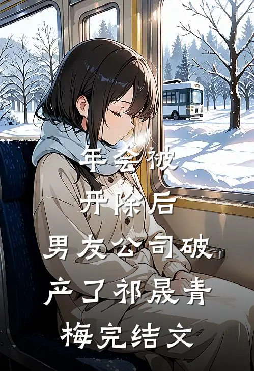 年会被开除后，男友公司破产了祁晟青梅完结文