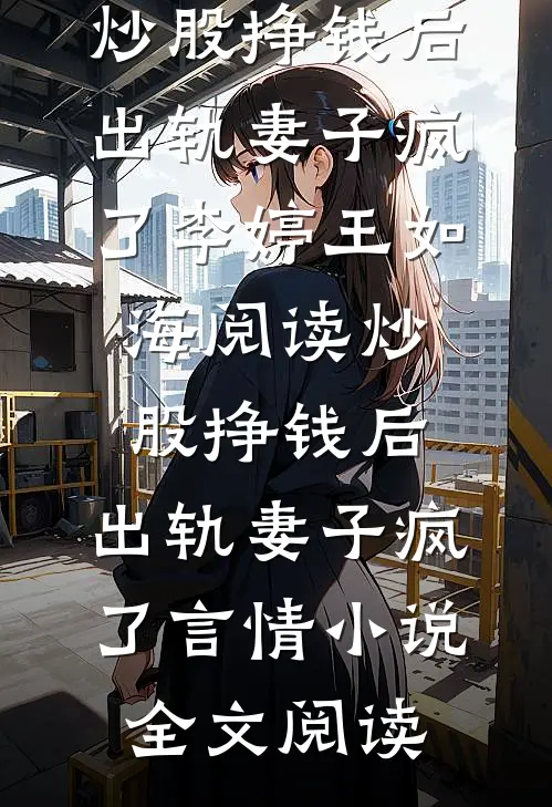 炒股挣钱后，出轨妻子疯了李婷王如海阅读_炒股挣钱后，出轨妻子疯了言情小说全文阅读