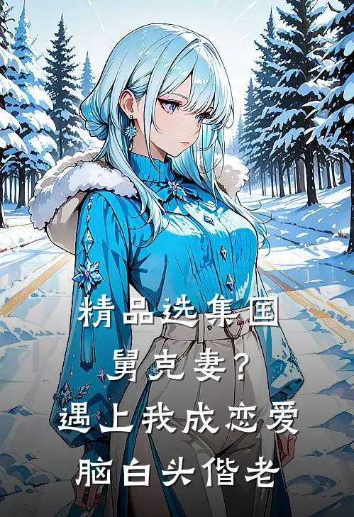 精品选集国舅克妻？遇上我成恋爱脑白头偕老