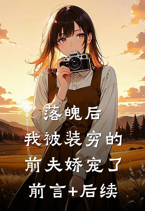 落魄后，我被装穷的前夫娇宠了前言+后续