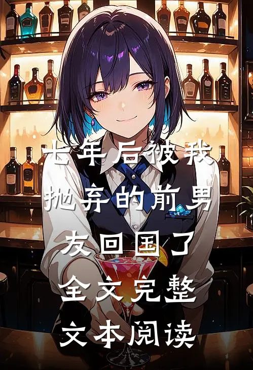 七年后被我抛弃的前男友回国了全文完整文本阅读