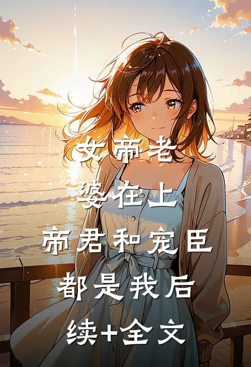 女帝老婆在上：帝君和宠臣都是我后续+全文