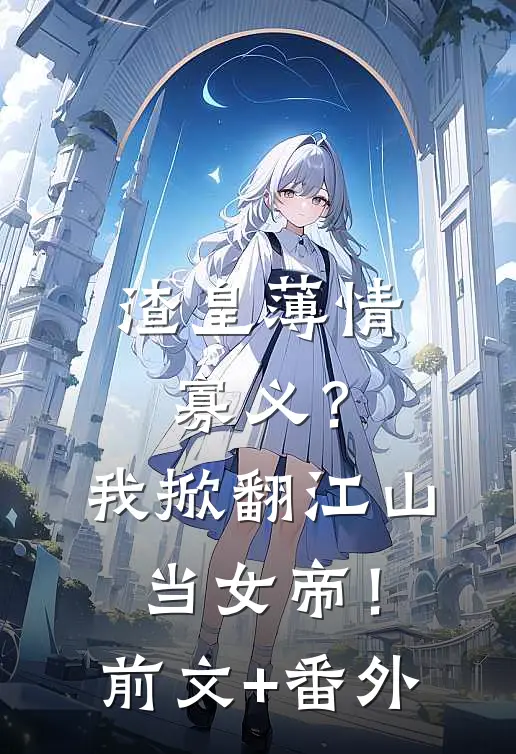渣皇薄情寡义？我掀翻江山当女帝！前文+番外