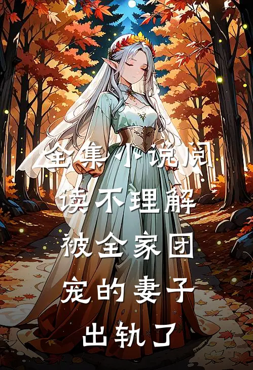 全集小说阅读不理解，被全家团宠的妻子出轨了