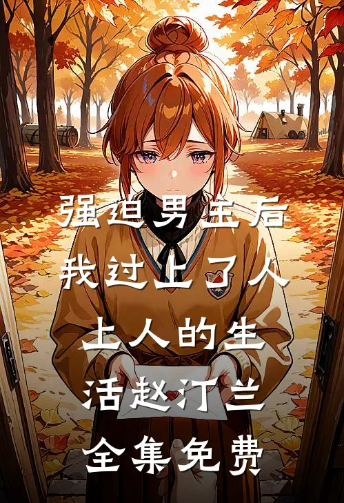 强迫男主后，我过上了人上人的生活赵汀兰全集免费