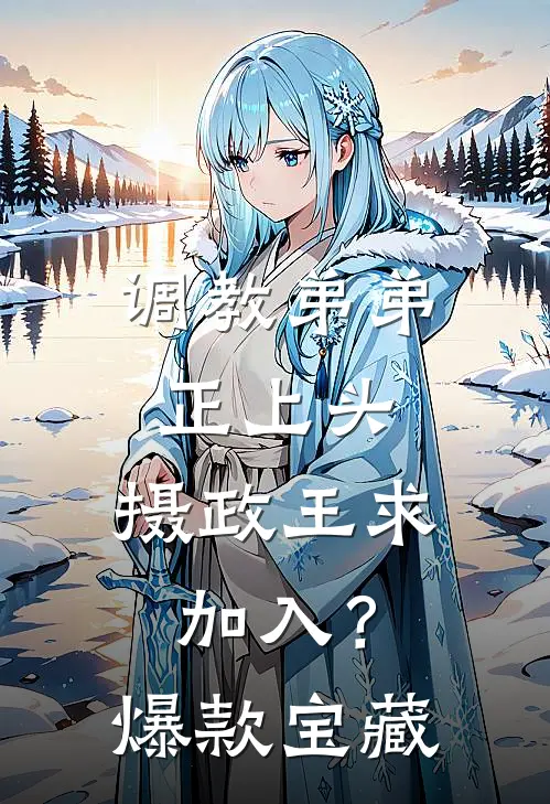 调教弟弟正上头，摄政王求加入？爆款宝藏