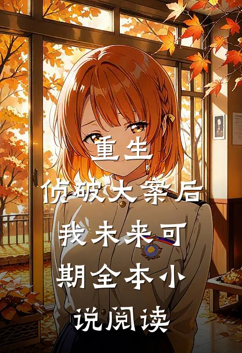 重生：侦破大案后，我未来可期全本小说阅读