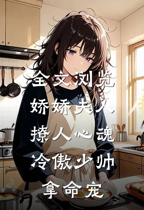 全文浏览娇娇夫人撩人心魂,冷傲少帅拿命宠