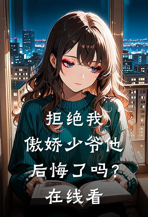 拒绝我，傲娇少爷他后悔了吗？在线看