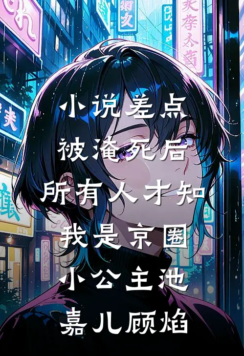 小说差点被淹死后，所有人才知我是京圈小公主(池嘉儿顾焰)