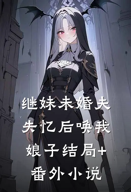 继妹未婚夫失忆后唤我娘子结局+番外小说