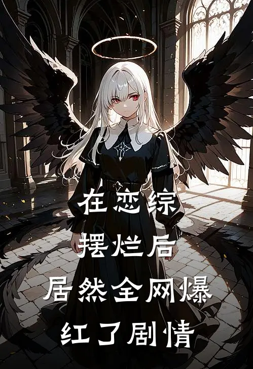 在恋综摆烂后，居然全网爆红了剧情