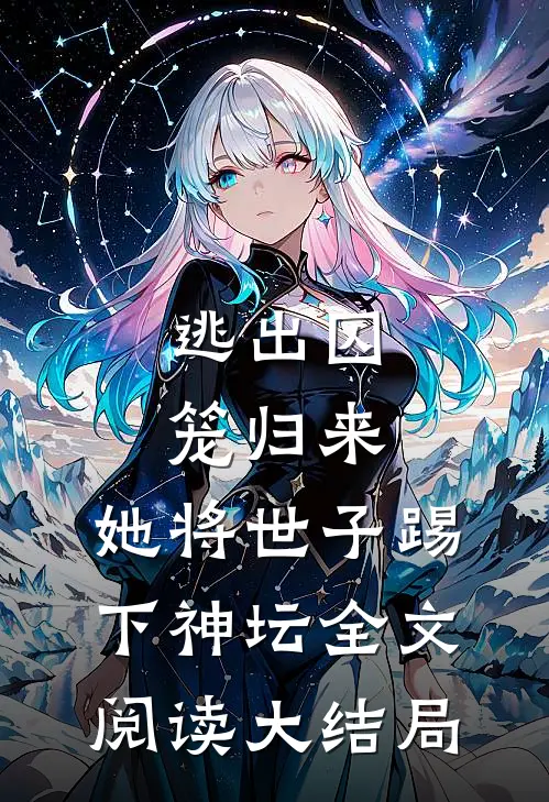 逃出囚笼归来，她将世子踢下神坛全文阅读大结局