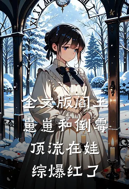 全文版阎王崽崽和倒霉顶流在娃综爆红了