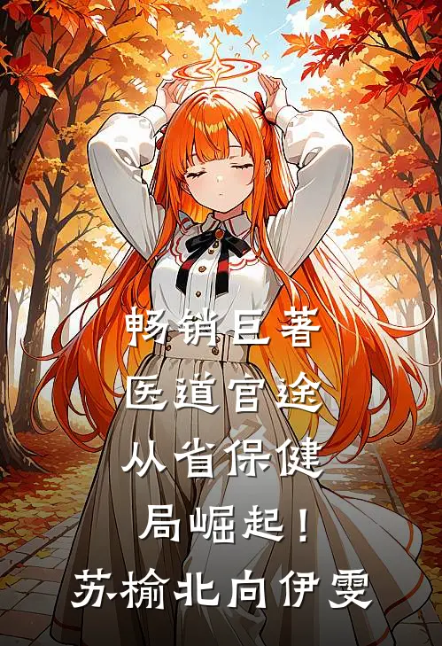 畅销巨著医道官途，从省保健局崛起！苏榆北向伊雯
