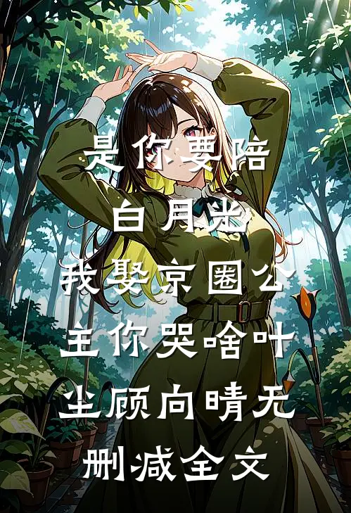 是你要陪白月光，我娶京圈公主你哭啥叶尘顾向晴无删减全文