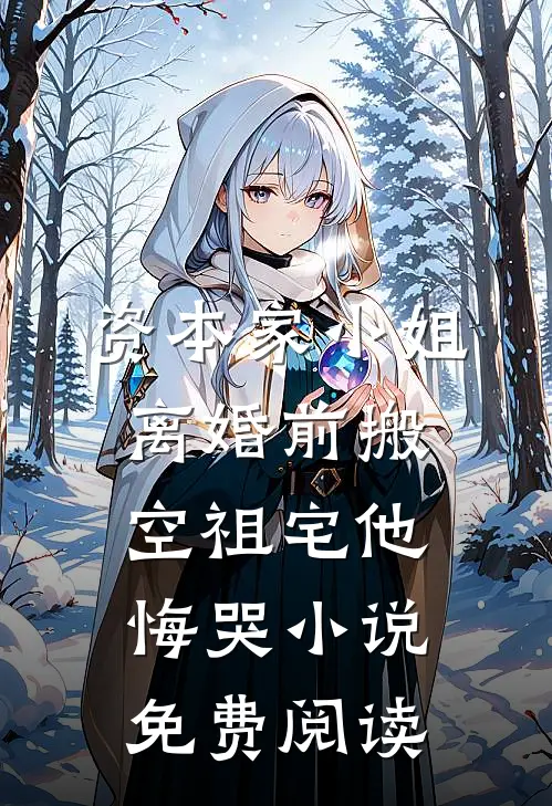 资本家小姐离婚前搬空祖宅他悔哭小说免费阅读