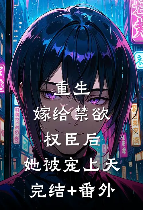 重生：嫁给禁欲权臣后，她被宠上天完结+番外