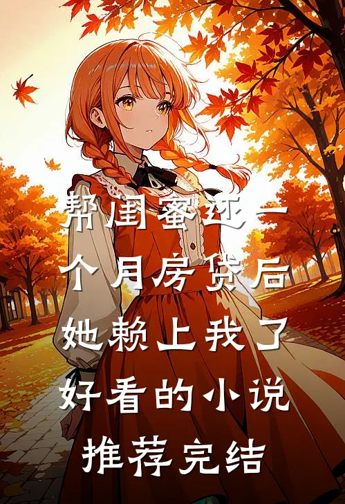 帮闺蜜还一个月房贷后，她赖上我了好看的小说推荐完结