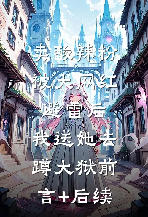 卖酸辣粉被大网红避雷后，我送她去蹲大狱前言+后续