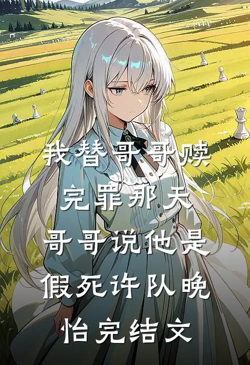我替哥哥赎完罪那天，哥哥说他是假死许队晚怡完结文