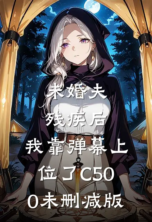 未婚夫残疾后，我靠弹幕上位了C500未删减版