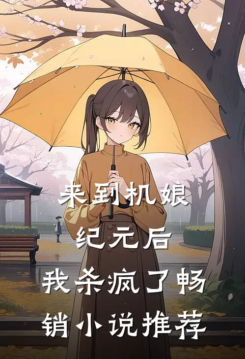 来到机娘纪元后,我杀疯了畅销推荐免费阅读