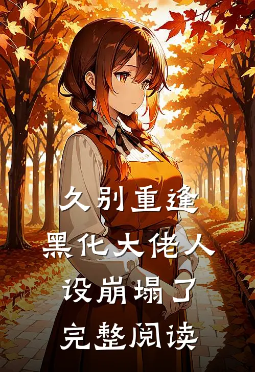 久别重逢：黑化大佬人设崩塌了完整阅读