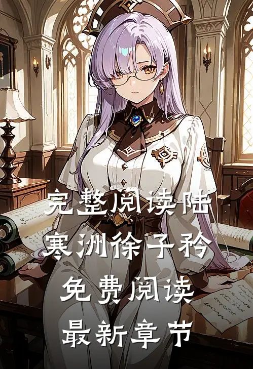 完整阅读陆寒洲徐子矜免费阅读最新章节