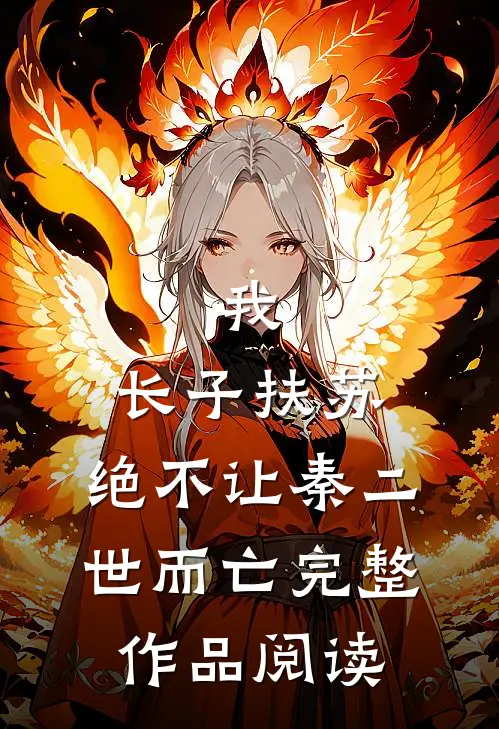 我，长子扶苏，绝不让秦二世而亡完整作品阅读