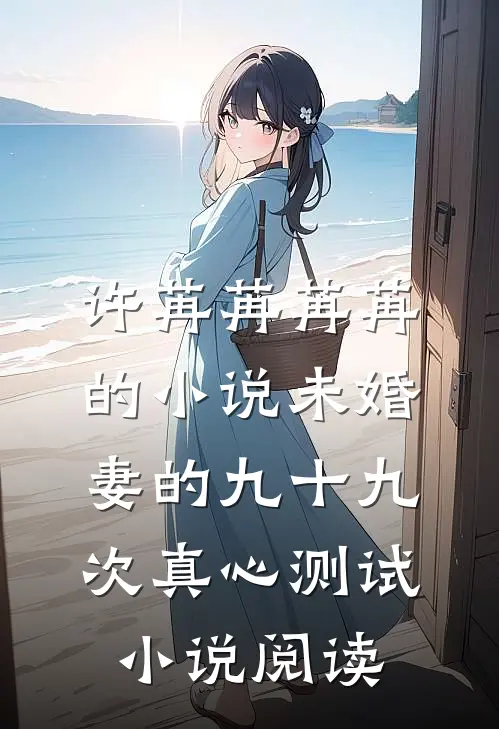 许苒苒苒苒的小说未婚妻的九十九次真心测试小说阅读