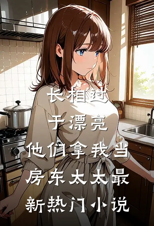 长相过于漂亮，他们拿我当房东太太最新热门小说