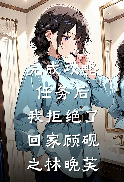 完成攻略任务后，我拒绝了回家顾砚之林晚芙