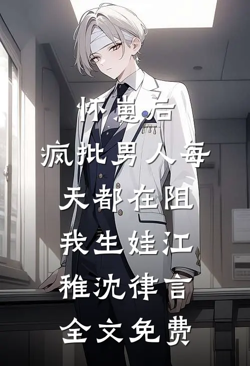 怀崽后，疯批男人每天都在阻我生娃江稚沈律言全文免费