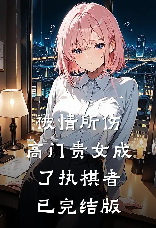 被情所伤，高门贵女成了执棋者已完结版