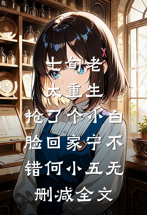七旬老太重生，抢了个小白脸回家宁不错何小五无删减全文