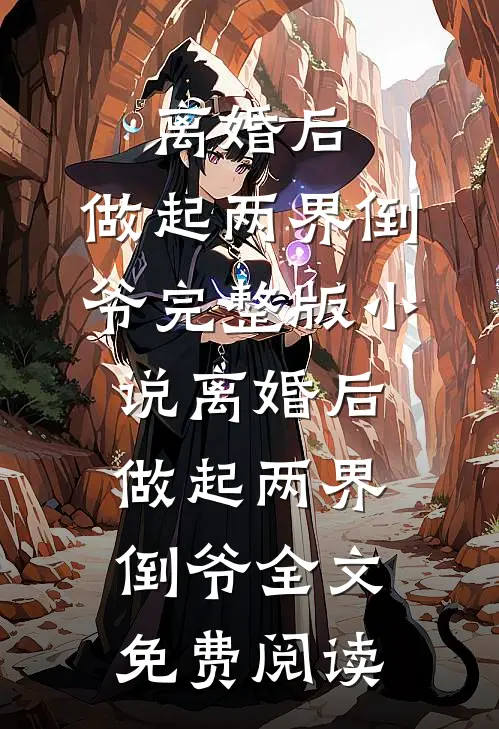 离婚后，做起两界倒爷完整版小说_离婚后，做起两界倒爷全文免费阅读