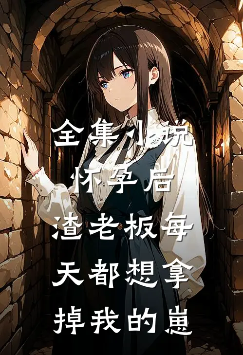 全集小说怀孕后，渣老板每天都想拿掉我的崽