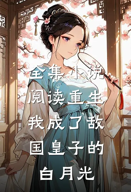 全集小说阅读重生：我成了敌国皇子的白月光