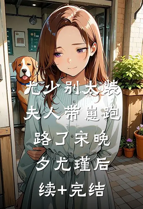 尤少别太装，夫人带崽跑路了宋晚夕尤瑾后续+完结