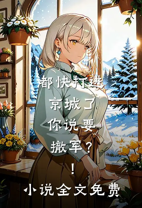都快打进京城了，你说要撤军？！小说全文免费