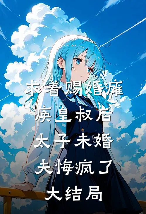 求着赐婚瘫痪皇叔后，太子未婚夫悔疯了大结局