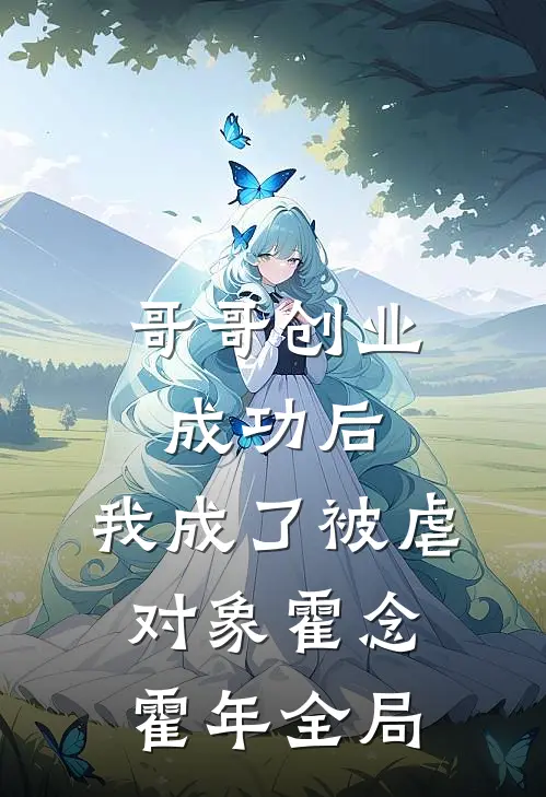 哥哥创业成功后，我成了被虐对象霍念霍年全局