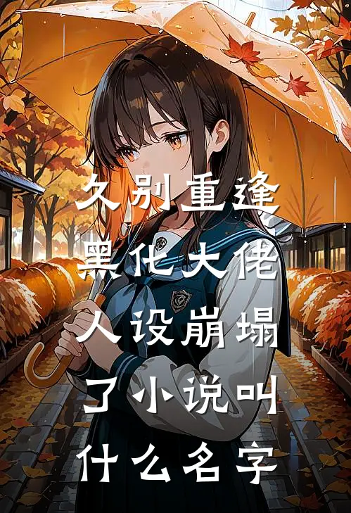 久别重逢：黑化大佬人设崩塌了小说叫什么名字