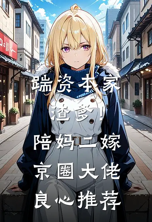 踹资本家渣爹！陪妈二嫁京圈大佬良心推荐