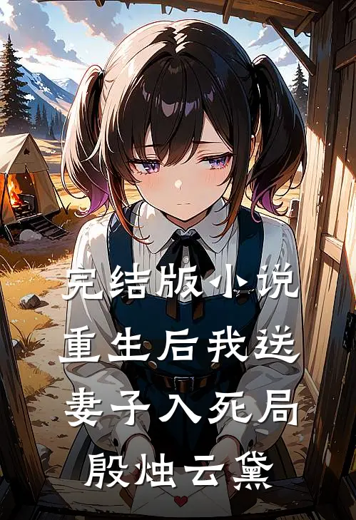 完结版小说重生后我送妻子入死局殷烛云黛