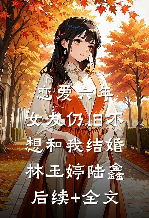 恋爱六年，女友仍旧不想和我结婚林玉婷陆鑫后续+全文