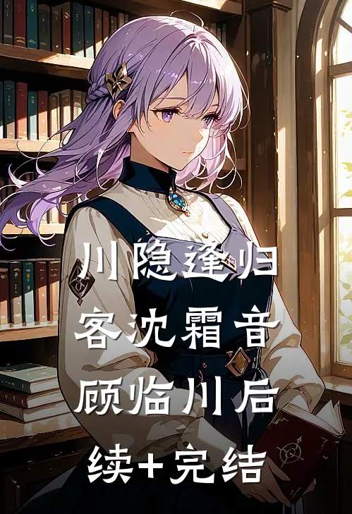 川隐逢归客沈霜音顾临川后续+完结