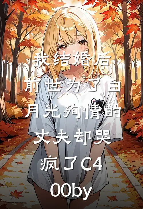 我结婚后，前世为了白月光殉情的丈夫却哭疯了C400by