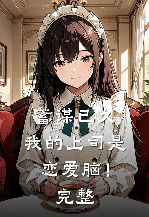 蓄谋已久，我的上司是恋爱脑！完整